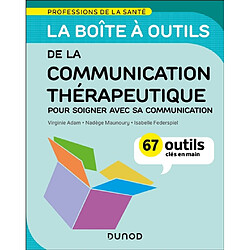 La boîte à outils de la communication thérapeutique : pour soigner avec sa communication : 67 outils clés en main