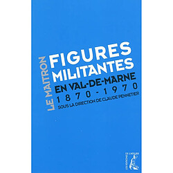 Figures militantes en Val-de-Marne : dictionnaire biographique Maitron, un siècle de militantisme sur le territoire de l'actuel Val-de-Marne : 1870-1970