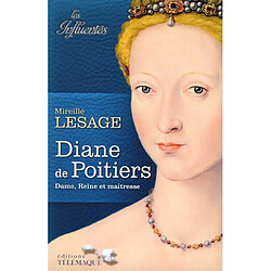 Diane de Poitiers : dame, reine et maîtresse