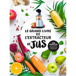 Le grand livre de l'extracteur de jus : 300 recettes pour faire le plein de vitamines