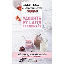 Mes petites recettes magiques yaourts et laits fermentés : 100 recettes faciles et naturelles avec ou sans yaourtière