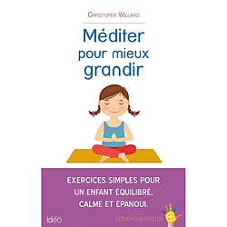 Méditer pour mieux grandir : exercices simples pour un enfant équilibré, calme et épanoui : l'éducation positive