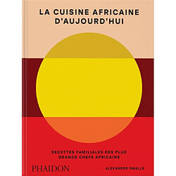 La cuisine africaine d'aujourd'hui : recettes familiales des plus grands chefs africains