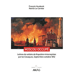 Moscou occupé ! : lettres de soldats de Napoléon interceptées par les Cosaques, septembre-octobre 1812 - Occasion