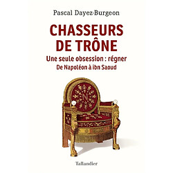 Chasseurs de trône : une seule obsession, régner : de Napoléon à ibn Saoud