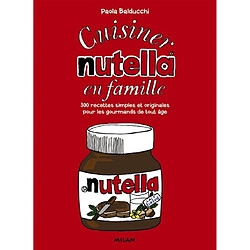 Cuisiner Nutella en famille : 300 recettes simples et originales pour les gourmands de tout âge