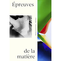 Epreuves de la matière : la photographie contemporaine et ses métamorphoses