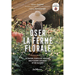 Oser la ferme florale : planter, cueillir, vendre des fleurs locales et de saison