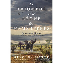 Le triomphe et le règne des mammifères : la nouvelle histoire, de l'ombre des dinosaures à aujourd'hui