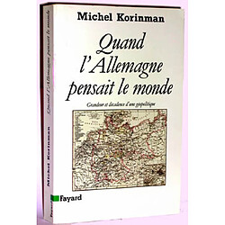 Quand l'Allemagne pensait le monde : grandeur et décadence d'une géopolitique