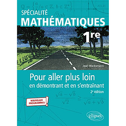 Spécialité mathématiques 1re : pour aller plus loin en démontrant et en s'entraînant : nouveaux programmes