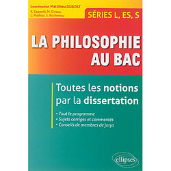 La philosophie au bac : toutes les notions par la dissertation : séries L, ES, S