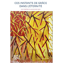 Ces instants de grâce dans l'éternité : 116 poètes d'aujourd'hui : anthologie