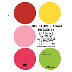 Christophe Adam présente la pomme, la fraise, la framboise, la tomate et le citron : en 210 recettes succulentes