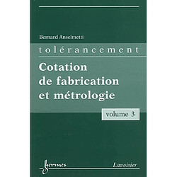 Manuel de tolérancement. Vol. 3. Cotation de fabrication et métrologie