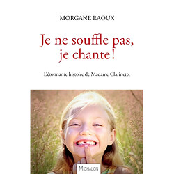 Je ne souffle pas, je chante ! : l'étonnante histoire de madame Clarinette : récit