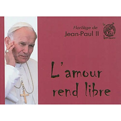 L'amour rend libre : florilège de Jean-Paul II