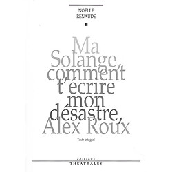 Ma Solange comment t'écrire mon désastre, Alex Roux : texte intégral - Occasion