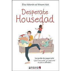 Desperate housedad : le guide du papa solo : pour une soirée, un week-end ou plus si affinités