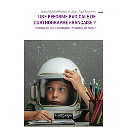 Une réforme radicale de l'orthographe française ? : pourquoi oui ? Comment ? Pourquoi non ? - Occasion