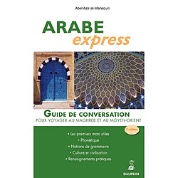 Arabe express : pour voyager dans les pays arabes : guide de conversation, les premiers mots utiles, renseignements pratiques, culture et civilisations, notions de grammaire