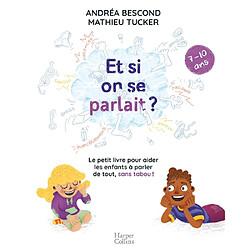 Et si on se parlait ? : le petit livre pour aider les enfants à parler de tout, sans tabou ! : 7-10 ans