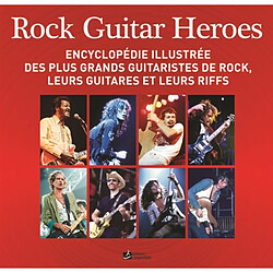 Rock guitar heroes : encyclopédie illustrée des plus grands guitaristes de rock, leurs guitares et leurs riffs