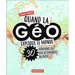 Quand la géo explique le monde : 30 phénomènes que vous ne connaissez pas encore