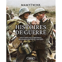 Histoires de guerre. Histoires de guerre : récits insolites et méconnus des grands conflits de l'histoire