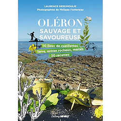 Oléron sauvage et savoureuse : 10 lieux de cueillettes : terre, estran rocheux, marais, 30 recettes