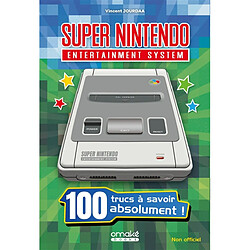 Super Nintendo entertainment system : 100 trucs à savoir absolument ! : non officiel