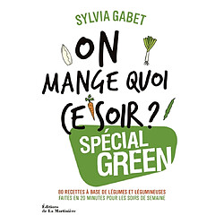 On mange quoi ce soir ? : spécial green : 80 recettes à base de légumes et légumineuses faites en 20 minutes pour les soirs de semaine