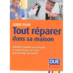 Guide pour tout réparer dans sa maison : solutions simples et pratiques et explications pas à pas pour bricoler soi-même