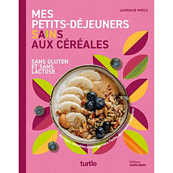 Mes petits déjeuners sains aux céréales : sans gluten et sans lactose : porridges, smoothies, snacking sains, faciles, gourmands, équilibrés