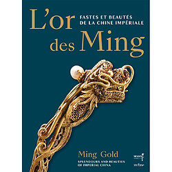 L'or des Ming : fastes et beautés de la Chine impériale (XIVe-XVIIe siècle). Ming gold : splendours and beauties of Imperial China (14th-17th centuries)