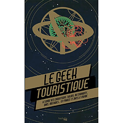 Le geek touristique : le guide des conventions, salons, restaurants, bars, boutiques... en France et dans le monde