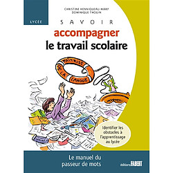 Savoir accompagner le travail scolaire, lycée : le manuel du passeur de mots : identifier les obstacles à l'apprentissage du lycée