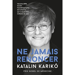 Ne jamais renoncer : vaccins ARN, Covid : l'autobiographie de la femme qui a sauvé des millions de vie