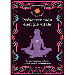 Préserver mon énergie vitale : le guide pratique et facile pour la soutenir et la régénérer