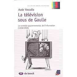 La télévision sous De Gaulle : le contrôle gouvernemental de l'information (1958-1969) - Occasion