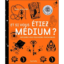 Et si vous étiez médium ? : explorez vos pouvoirs psychiques