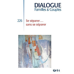 Dialogue familles & couples, n° 226. Se séparer... sans se séparer