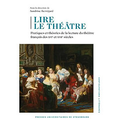 Lire le théâtre : pratiques et théories de la lecture du théâtre français des XVIe et XVIIe siècles : actes du colloque des 26 et 27 novembre 2020, université de Strasbourg