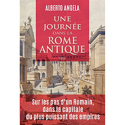 Une journée dans la Rome antique : sur les pas d'un Romain, dans la capitale du plus puissant des empires