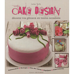 Cake design : décorez vos gâteaux en toutes occasions : anniversaires, mariages, fête des mères, baptêmes, Saint-Valentin