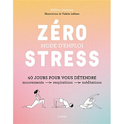 Zéro stress, mode d'emploi : 40 jours pour vous détendre : mouvements, respirations, méditations