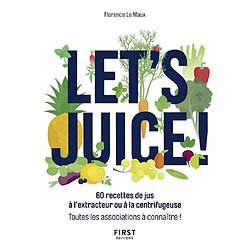 Let's juice ! : 60 recettes de jus à l'extracteur ou à la centrifugeuse : toutes les associations à connaître !