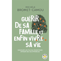 Guérir de sa famille et enfin vivre sa vie : les bienfaits de la psychogénéalogie : dénouer les fils du passé pour apaiser ses souffrances