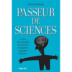 Passeur de sciences : le dico des nouvelles découvertes étonnantes, originales, curieuses...