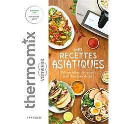 Mes recettes asiatiques avec Thermomix Vorwerk : 100 recettes de ramen, pad thaï, bao & Cie !